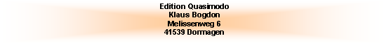 Textfeld: Edition Quasimodo
Klaus Bogdon
Melissenweg 6
41539 Dormagen